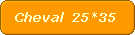 Cheval  25*35